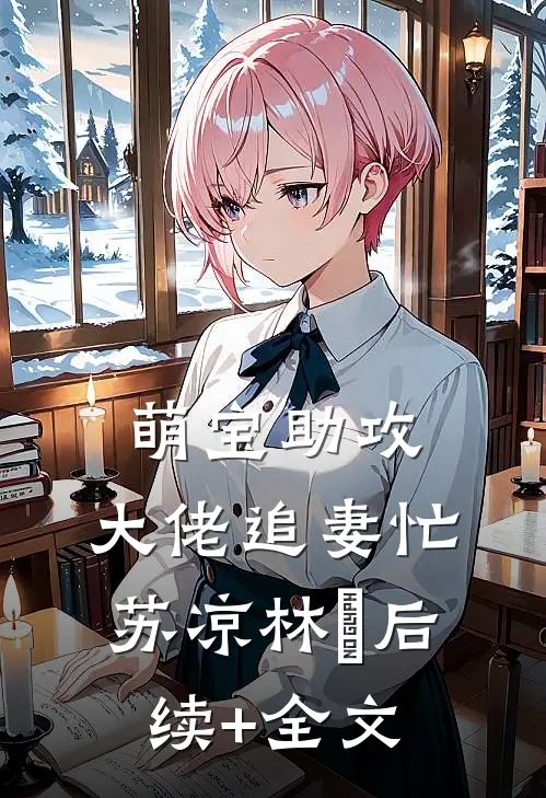 萌宝助攻：大佬追妻忙苏凉林堔后续+全文