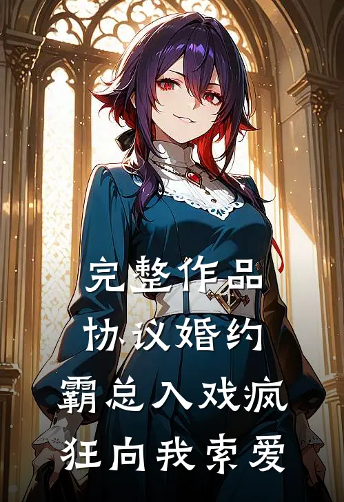 完整作品协议婚约：霸总入戏疯狂向我索爱