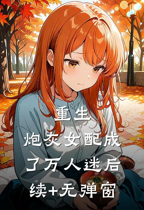 重生：炮灰女配成了万人迷后续+无弹窗
