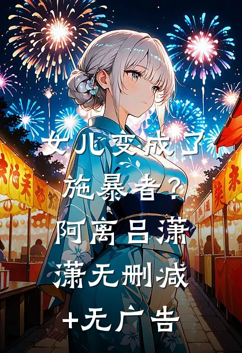 女儿变成了施暴者？阿离吕潇潇无删减+无广告