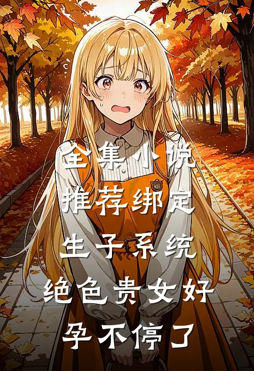 全集小说推荐绑定生子系统，绝色贵女好孕不停了