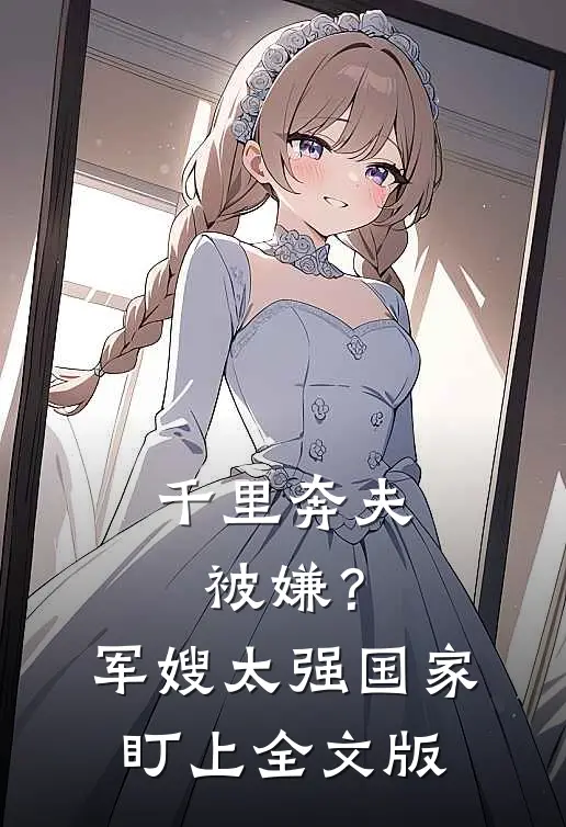 千里奔夫被嫌？军嫂太强国家盯上全文版