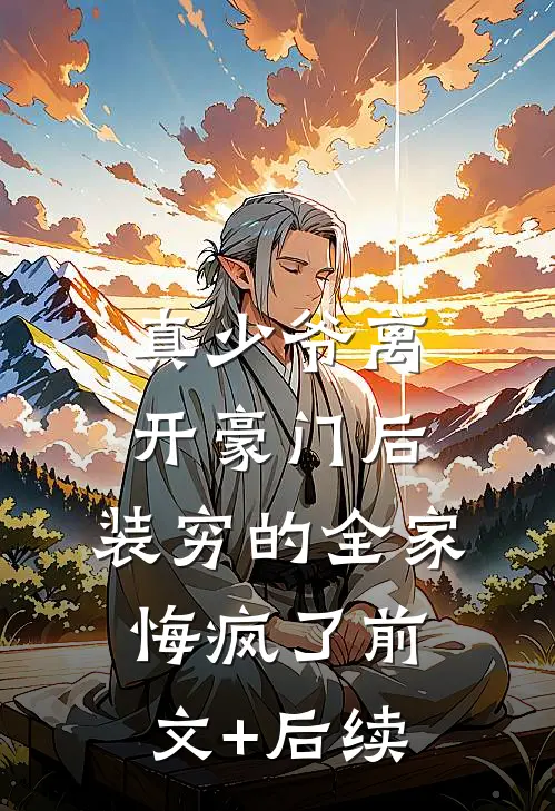 真少爷离开豪门后，装穷的全家悔疯了前文+后续