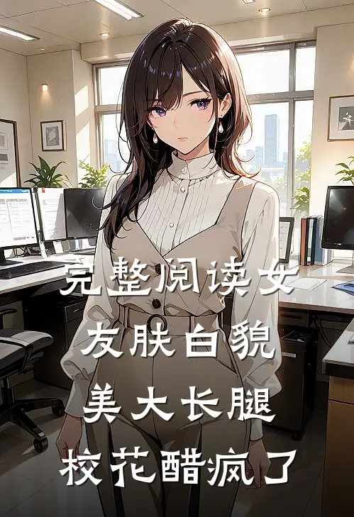 完整阅读女友肤白貌美大长腿，校花醋疯了