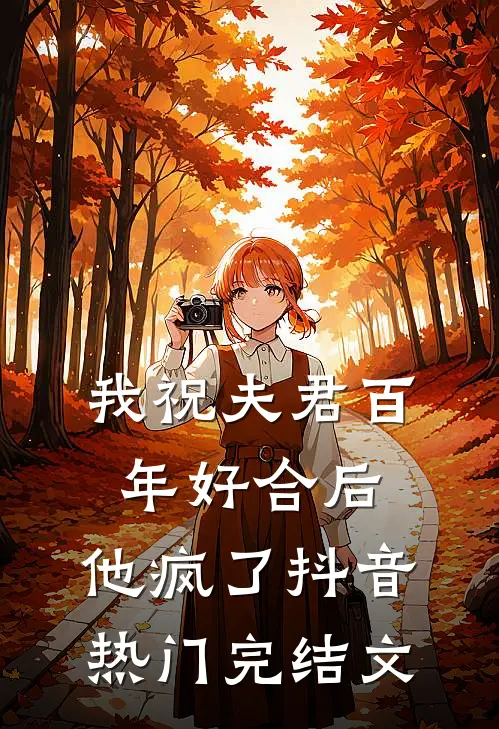 我祝夫君百年好合后，他疯了抖音热门完结文
