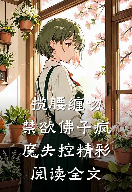 揽腰缠吻，禁欲佛子疯魔失控精彩阅读全文