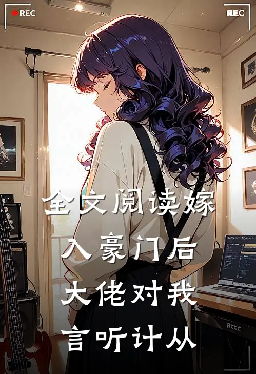 全文阅读嫁入豪门后，大佬对我言听计从