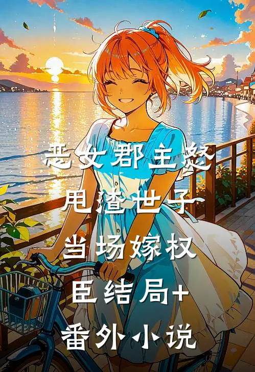 恶女郡主怒甩渣世子，当场嫁权臣结局+番外小说
