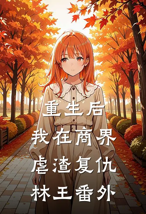重生后，我在商界虐渣复仇林王 番外