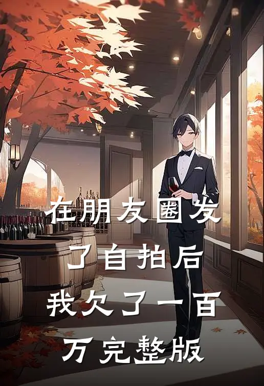 在朋友圈发了自拍后，我欠了一百万完整版