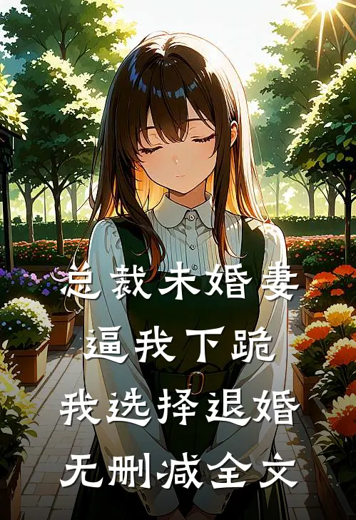 总裁未婚妻逼我下跪，我选择退婚无删减全文