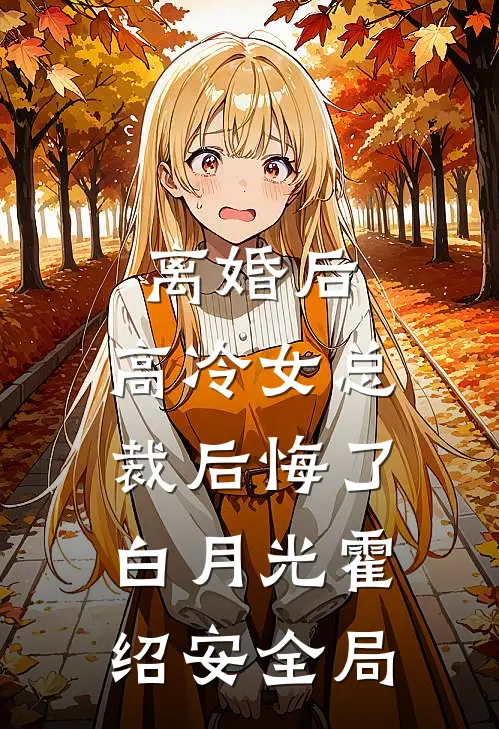 离婚后，高冷女总裁后悔了白月光霍绍安全局