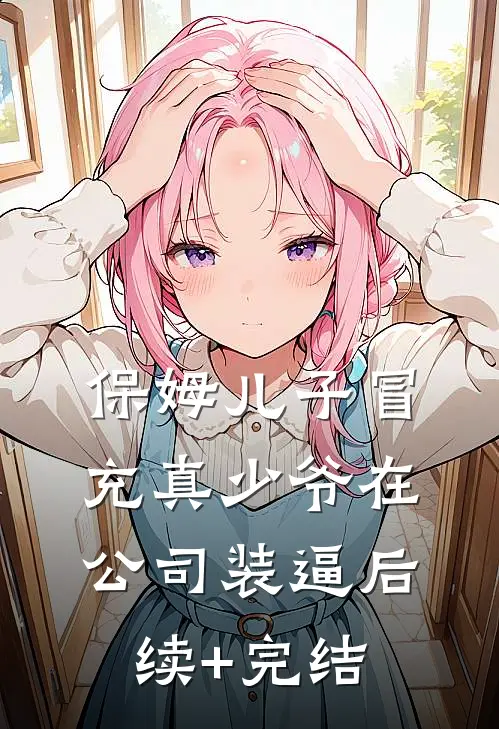 保姆儿子冒充真少爷在公司装逼后续+完结