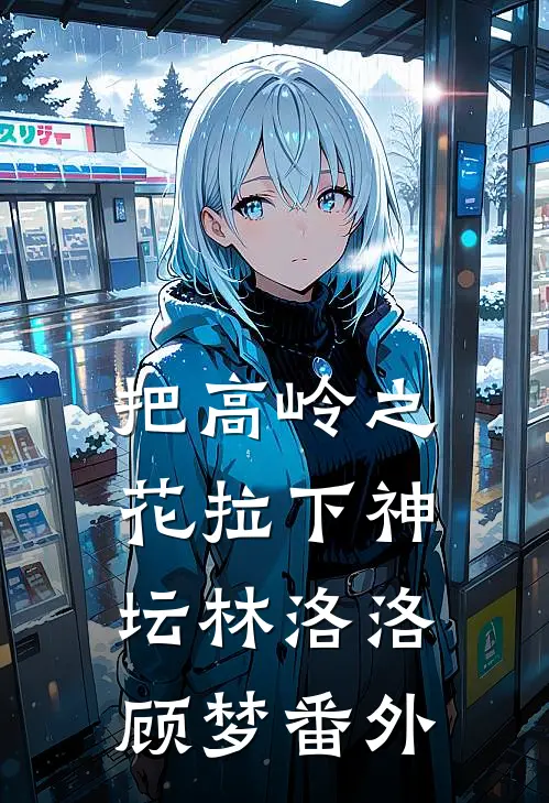把高岭之花拉下神坛林洛洛顾梦 番外