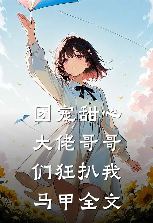 团宠甜心，大佬哥哥们狂扒我马甲全文