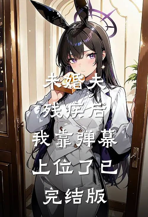 未婚夫残疾后，我靠弹幕上位了已完结版