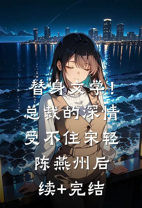 替身文学！总裁的深情受不住宋轻陈燕州后续+完结