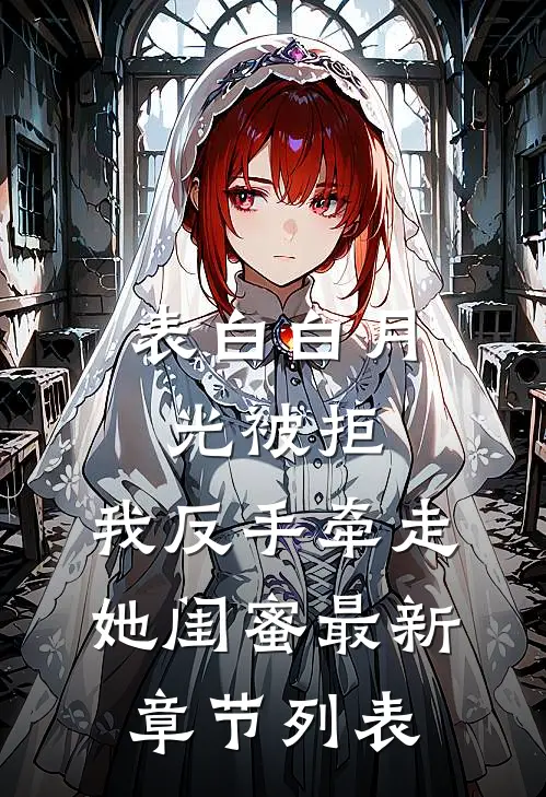 表白白月光被拒，我反手牵走她闺蜜最新章节列表