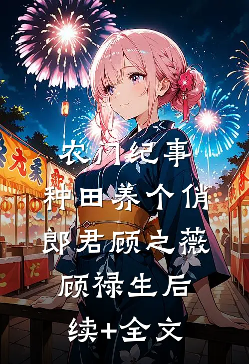农门纪事：种田养个俏郎君顾之薇顾禄生后续+全文