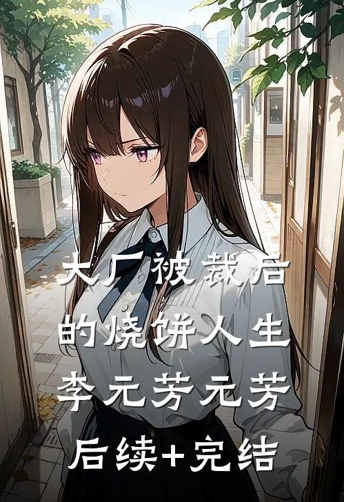 大厂被裁后的烧饼人生李元芳元芳后续+完结