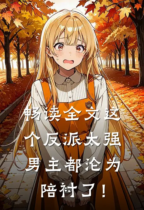 畅读全文这个反派太强，男主都沦为陪衬了！