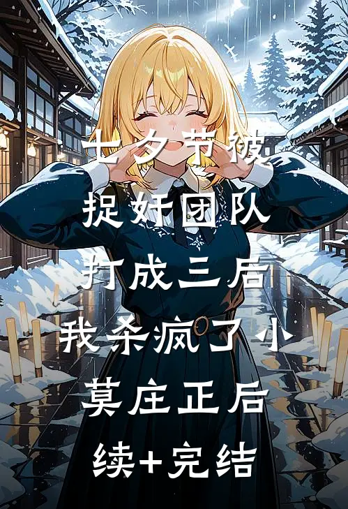 七夕节被捉奸团队打成三后，我杀疯了小莫庄正后续+完结
