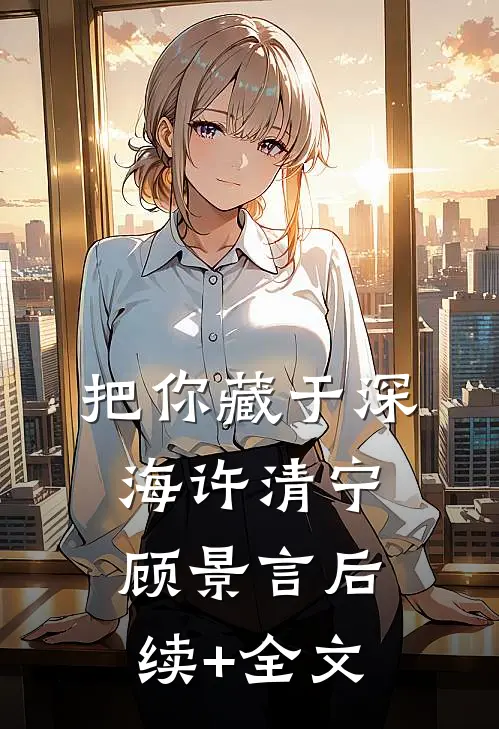 把你藏于深海许清宁顾景言后续+全文