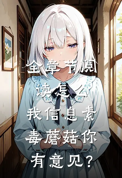 全章节阅读怎么，我信息素毒蘑菇你有意见？