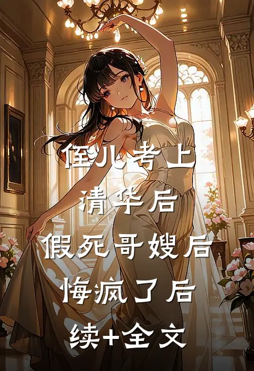 侄儿考上清华后，假死哥嫂后悔疯了后续+全文