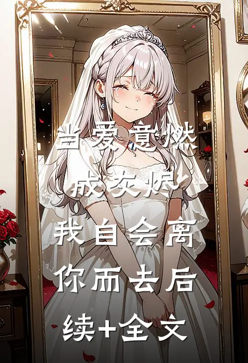 当爱意燃成灰烬，我自会离你而去后续+全文