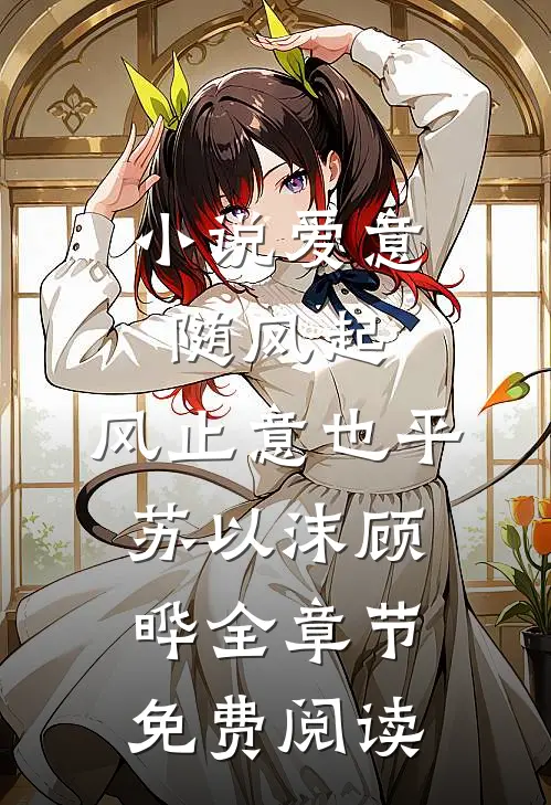 小说爱意随风起，风止意也平苏以沫顾晔全章节免费阅读
