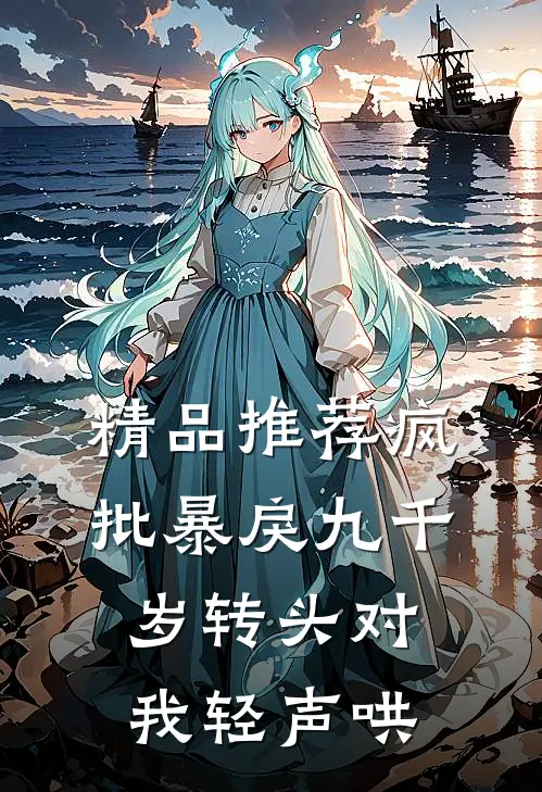 精品推荐疯批暴戾九千岁转头对我轻声哄,