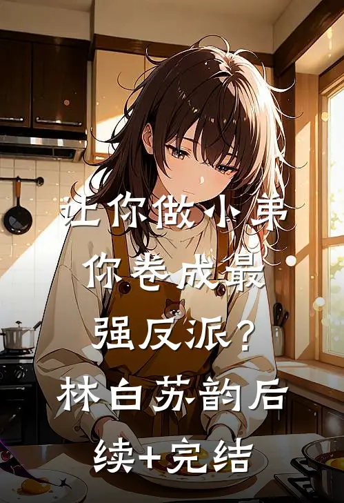 让你做小弟，你卷成最强反派？林白苏韵后续+完结