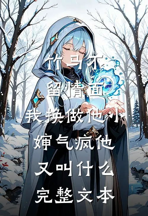 竹马不留情面,我换做他小婶气疯他又叫什么完整文本