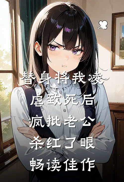 替身将我凌虐致死后，疯批老公杀红了眼畅读佳作