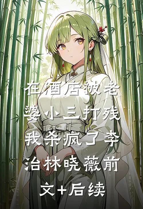 在酒店被老婆小三打残，我杀疯了李治林晓薇前文+后续