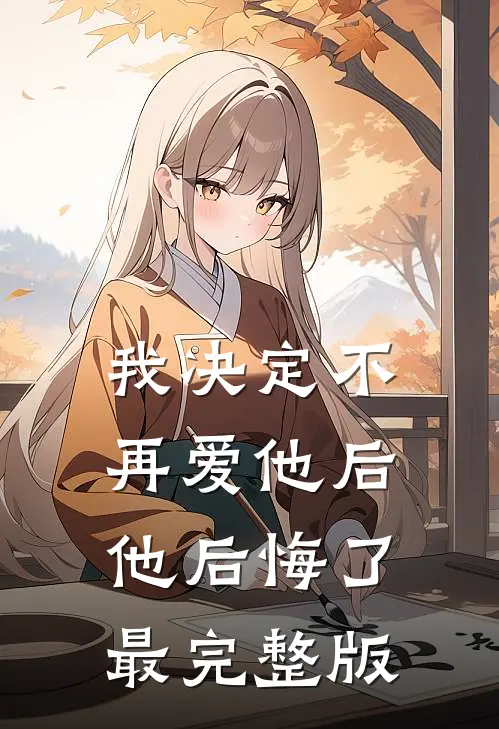 我决定不再爱他后，他后悔了最完整版