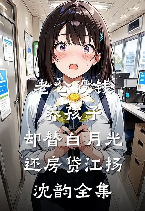 老公没钱养孩子，却替白月光还房贷江扬沈韵 全集