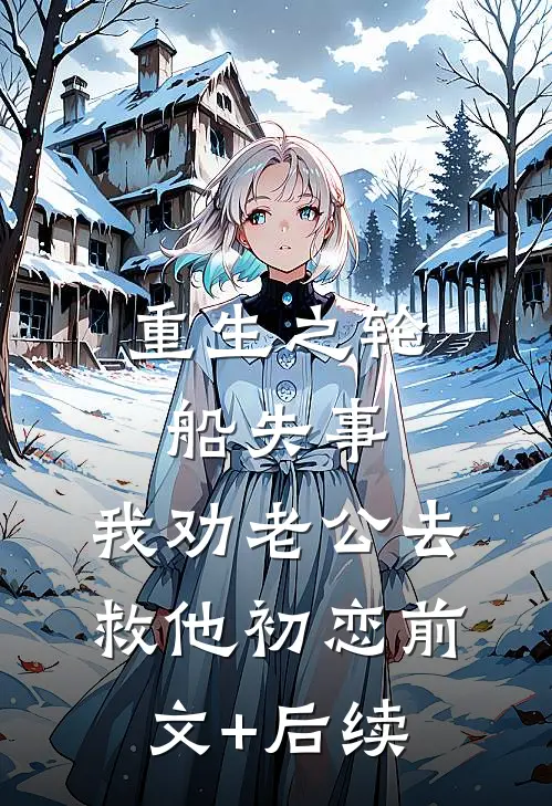 重生之轮船失事，我劝老公去救他初恋前文+后续