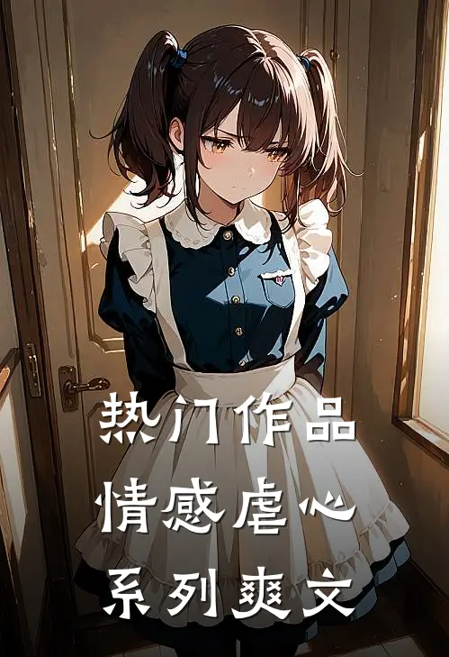 热门作品情感虐心系列爽文