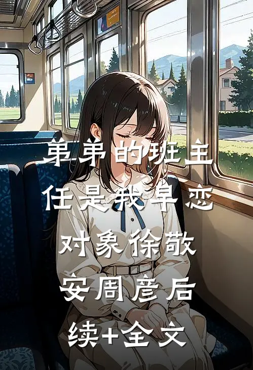 弟弟的班主任是我早恋对象徐敬安周彦后续+全文
