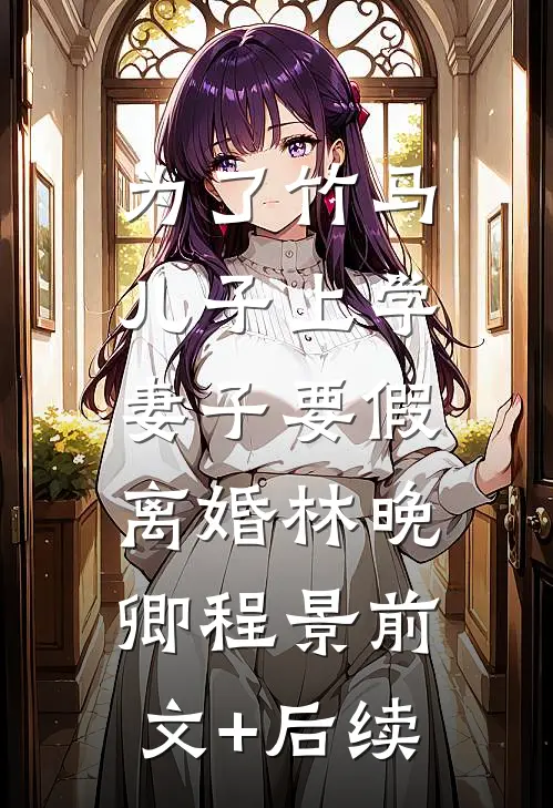 为了竹马儿子上学，妻子要假离婚林晚卿程景前文+后续