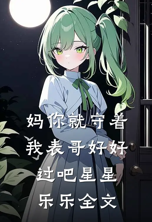 妈你就守着我表哥好好过吧星星乐乐全文
