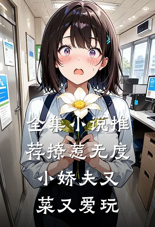 全集小说推荐撩惹无度：小娇夫又菜又爱玩