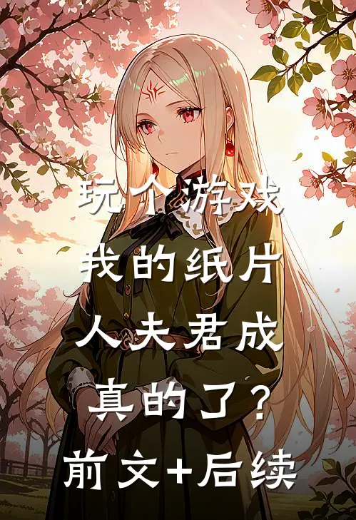 玩个游戏，我的纸片人夫君成真的了？前文+后续