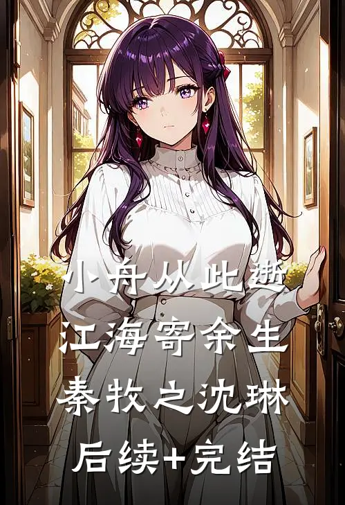 小舟从此逝，江海寄余生秦牧之沈琳后续+完结