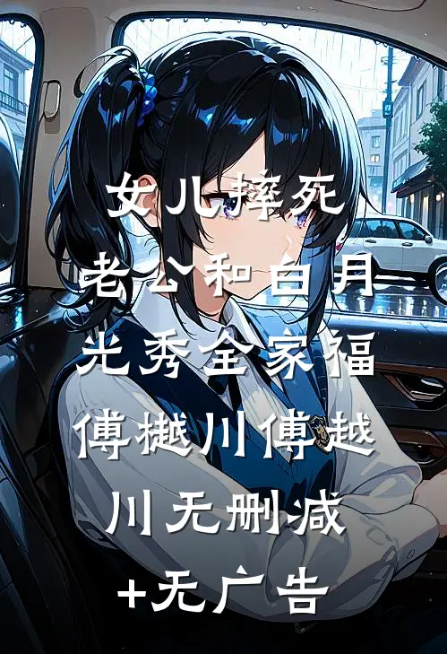 女儿摔死，老公和白月光秀全家福傅樾川傅越川无删减+无广告