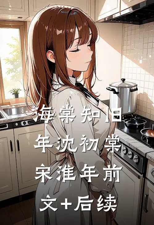 海棠知旧年沈初棠宋淮年前文+后续