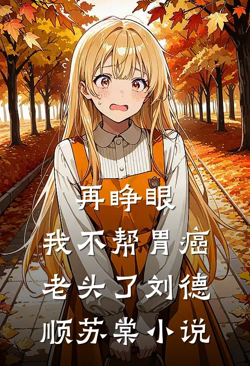 再睁眼，我不帮胃癌老头了刘德顺苏棠小说