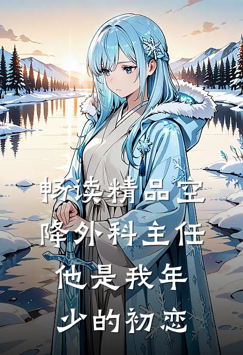 畅读精品空降外科主任，他是我年少的初恋